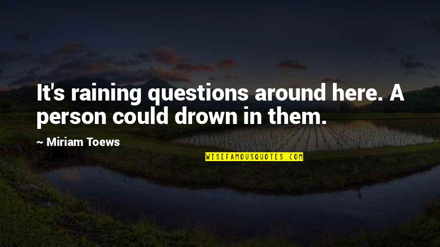 Miriam Toews Quotes By Miriam Toews: It's raining questions around here. A person could