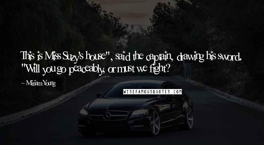 Miriam Young quotes: This is Miss Suzy's house", said the captain, drawing his sword. "Will you go peaceably, or must we fight?