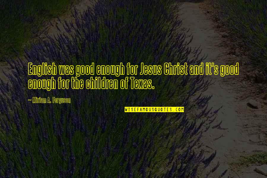Miriam's Quotes By Miriam A. Ferguson: English was good enough for Jesus Christ and Miriam's Quotes By Miriam A. Ferguson: English was good enough for Jesus Christ and
