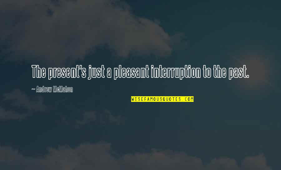 Miriams Song Quotes By Andrew McMahon: The present's just a pleasant interruption to the