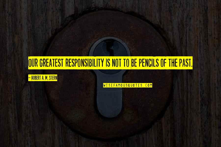 Miriams Song Quotes By Robert A. M. Stern: Our greatest responsibility is not to be pencils