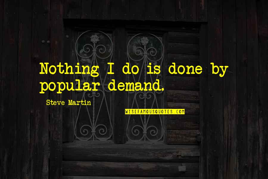 Miriams Song Quotes By Steve Martin: Nothing I do is done by popular demand.