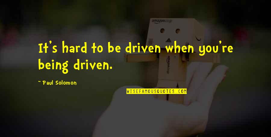 Mirielis Nieto Quotes By Paul Solomon: It's hard to be driven when you're being Mirielis Nieto Quotes By Paul Solomon: It's hard to be driven when you're being
