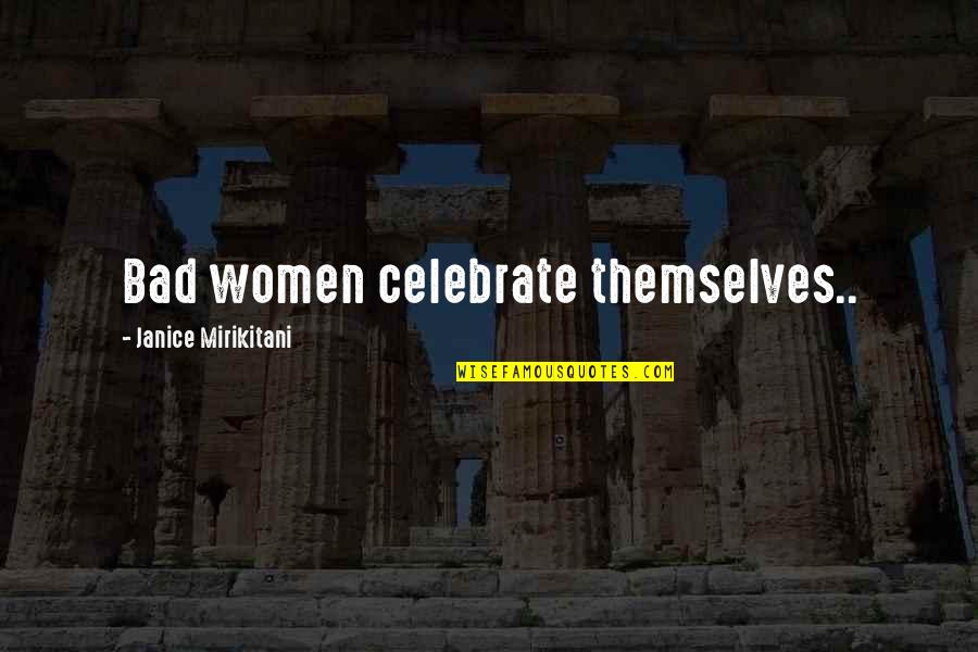 Mirikitani Janice Quotes By Janice Mirikitani: Bad women celebrate themselves.. Mirikitani Janice Quotes By Janice Mirikitani: Bad women celebrate themselves..