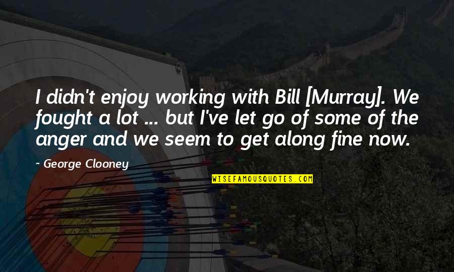 Mirimo Gaspard Quotes By George Clooney: I didn't enjoy working with Bill [Murray]. We
