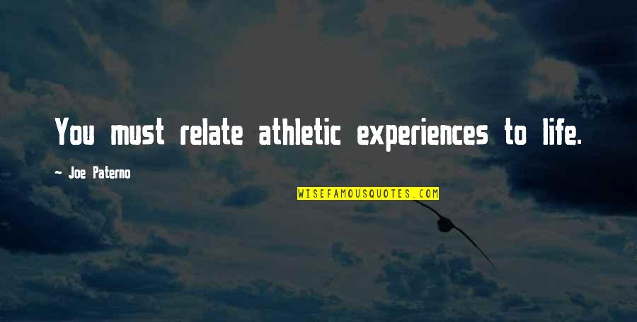 Mirina Art Quotes By Joe Paterno: You must relate athletic experiences to life.