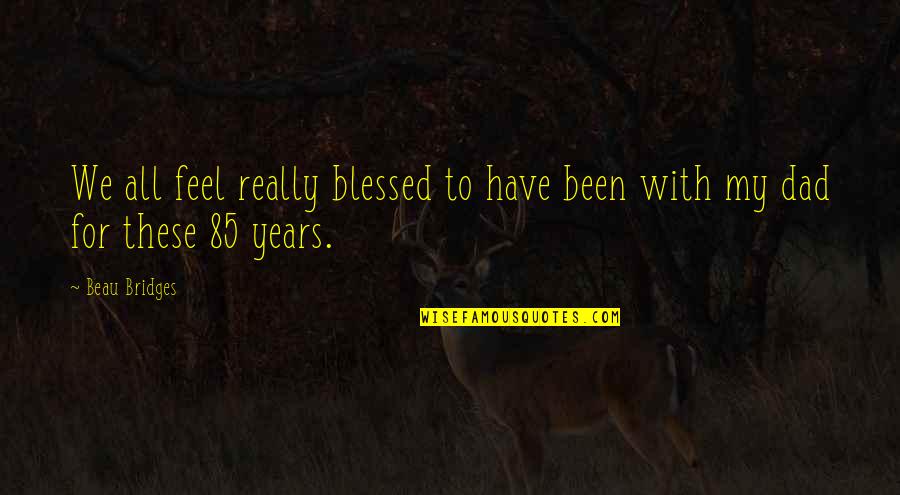 Miripolsky Print Quotes By Beau Bridges: We all feel really blessed to have been