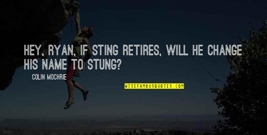 Mirirai Sithole Quotes By Colin Mochrie: Hey, Ryan, if Sting retires, will he change Mirirai Sithole Quotes By Colin Mochrie: Hey, Ryan, if Sting retires, will he change