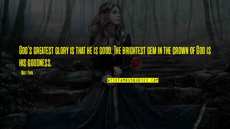 Mirisata Quotes By Matt Papa: God's greatest glory is that he is good. Mirisata Quotes By Matt Papa: God's greatest glory is that he is good.