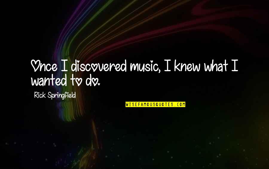 Mirisata Quotes By Rick Springfield: Once I discovered music, I knew what I Mirisata Quotes By Rick Springfield: Once I discovered music, I knew what I