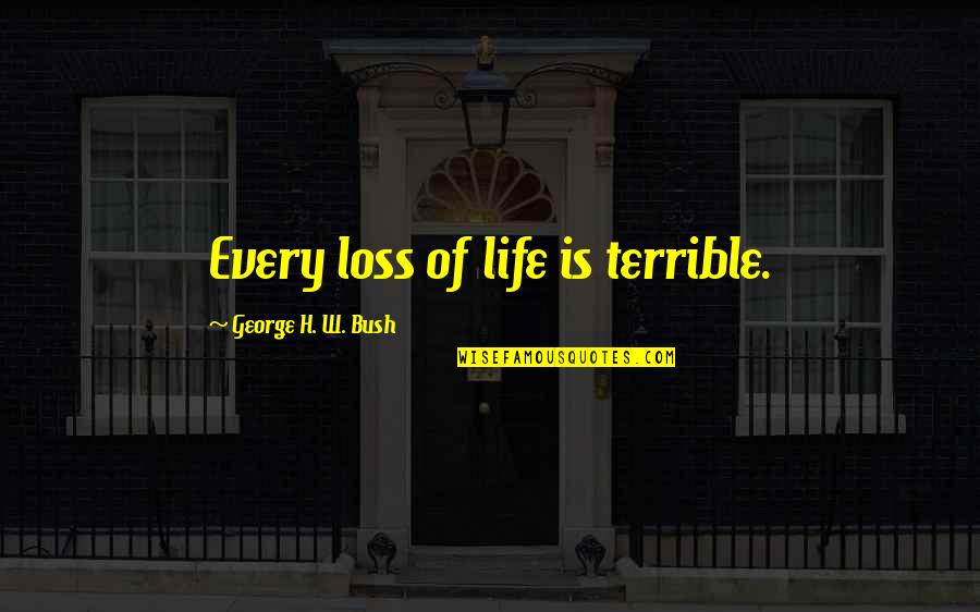 Mirisavi Quotes By George H. W. Bush: Every loss of life is terrible. Mirisavi Quotes By George H. W. Bush: Every loss of life is terrible.