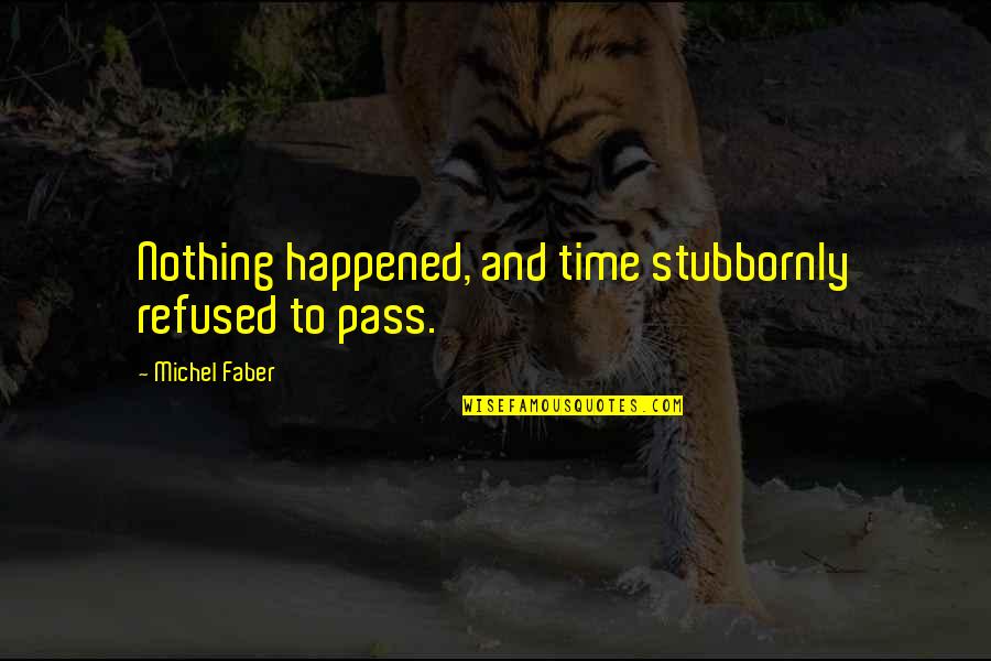 Mirisciotti Quotes By Michel Faber: Nothing happened, and time stubbornly refused to pass. Mirisciotti Quotes By Michel Faber: Nothing happened, and time stubbornly refused to pass.