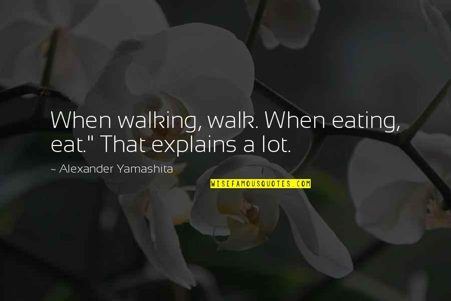 Mirite Decking Quotes By Alexander Yamashita: When walking, walk. When eating, eat." That explains Mirite Decking Quotes By Alexander Yamashita: When walking, walk. When eating, eat." That explains