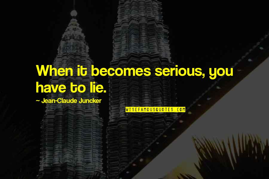 Mirite Decking Quotes By Jean-Claude Juncker: When it becomes serious, you have to lie. Mirite Decking Quotes By Jean-Claude Juncker: When it becomes serious, you have to lie.