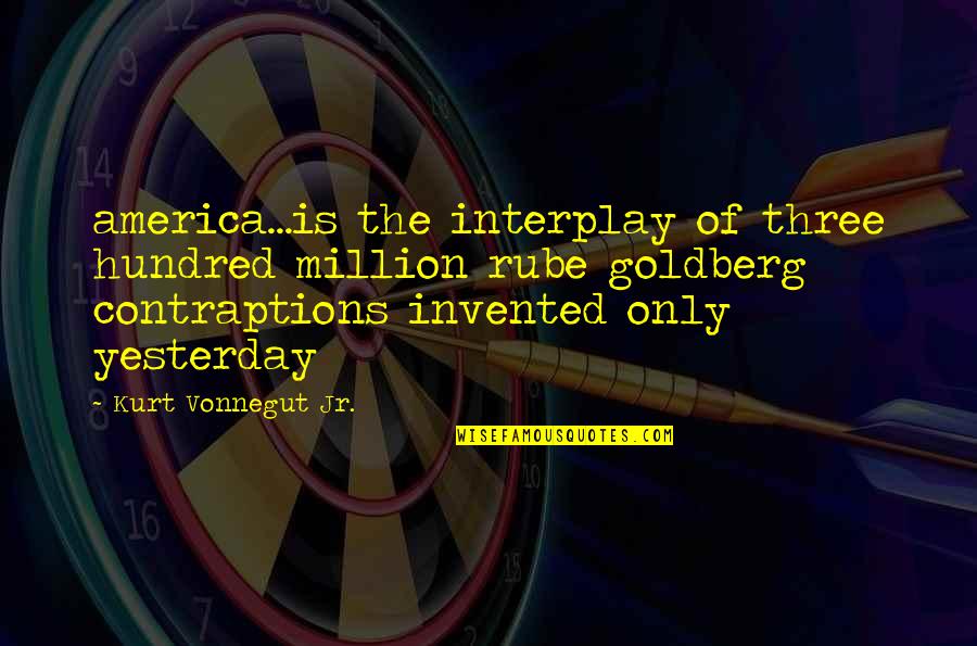 Mirito Quotes By Kurt Vonnegut Jr.: america...is the interplay of three hundred million rube Mirito Quotes By Kurt Vonnegut Jr.: america...is the interplay of three hundred million rube