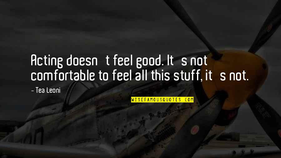 Mirito Quotes By Tea Leoni: Acting doesn't feel good. It's not comfortable to