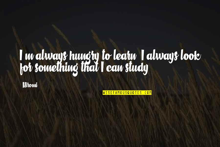 Mirium Quotes By Hiromi: I'm always hungry to learn. I always look