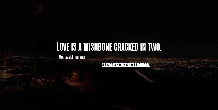 Mirjana M. Inalman quotes: Love is a wishbone cracked in two.