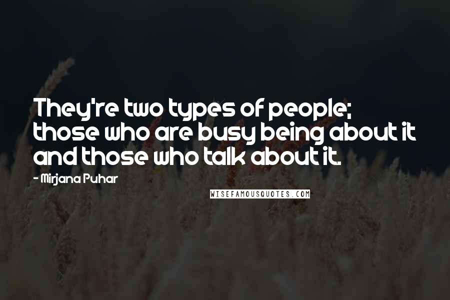 Mirjana Puhar quotes: They're two types of people; those who are busy being about it and those who talk about it.