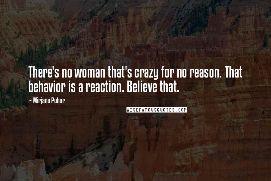 Mirjana Puhar quotes: There's no woman that's crazy for no reason. That behavior is a reaction. Believe that.