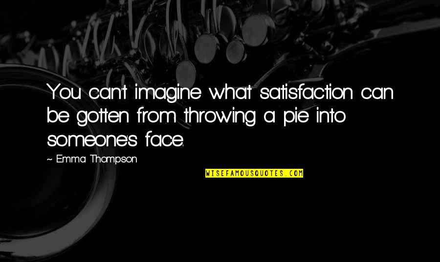 Mirka Mora Quotes By Emma Thompson: You can't imagine what satisfaction can be gotten Mirka Mora Quotes By Emma Thompson: You can't imagine what satisfaction can be gotten