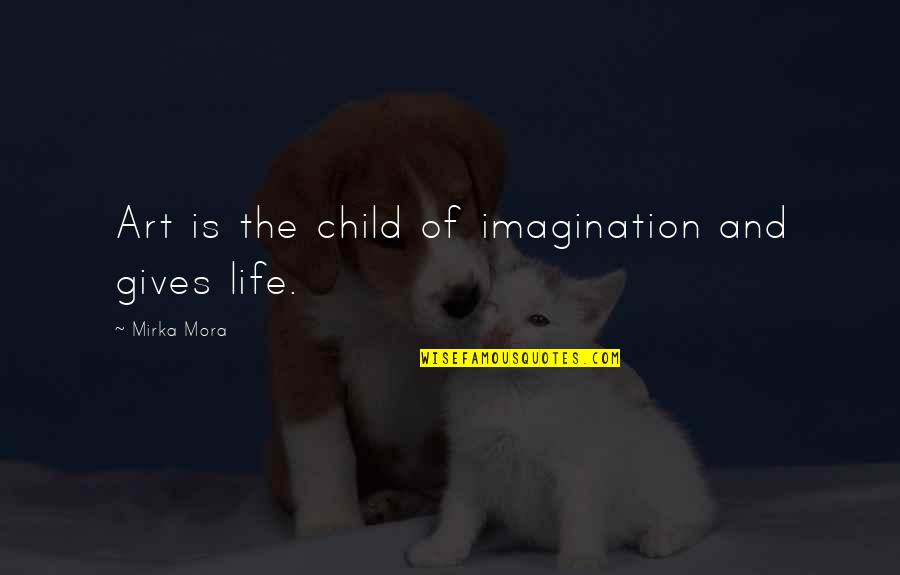 Mirka Mora Quotes By Mirka Mora: Art is the child of imagination and gives Mirka Mora Quotes By Mirka Mora: Art is the child of imagination and gives