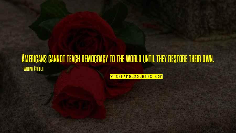 Mirka Mora Quotes By William Greider: Americans cannot teach democracy to the world until