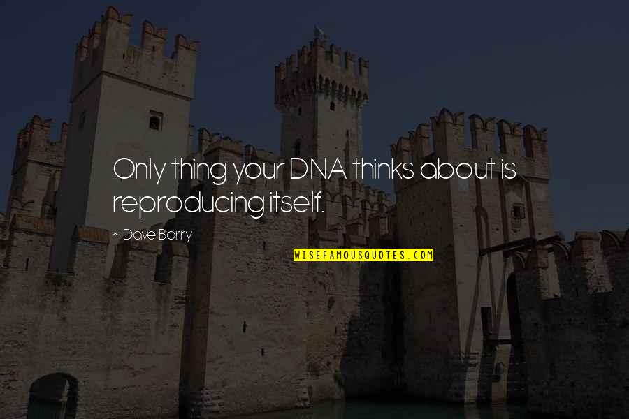 Mirkarvian Quotes By Dave Barry: Only thing your DNA thinks about is reproducing