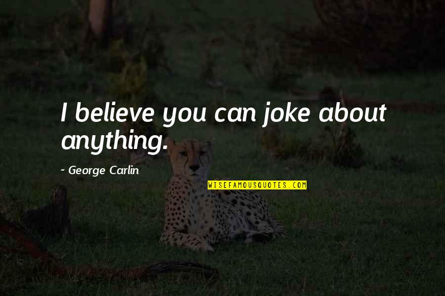 Mirko Cro Cop Quotes By George Carlin: I believe you can joke about anything. Mirko Cro Cop Quotes By George Carlin: I believe you can joke about anything.