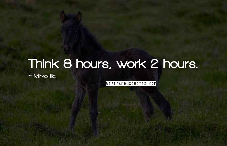 Mirko Ilic quotes: Think 8 hours, work 2 hours.