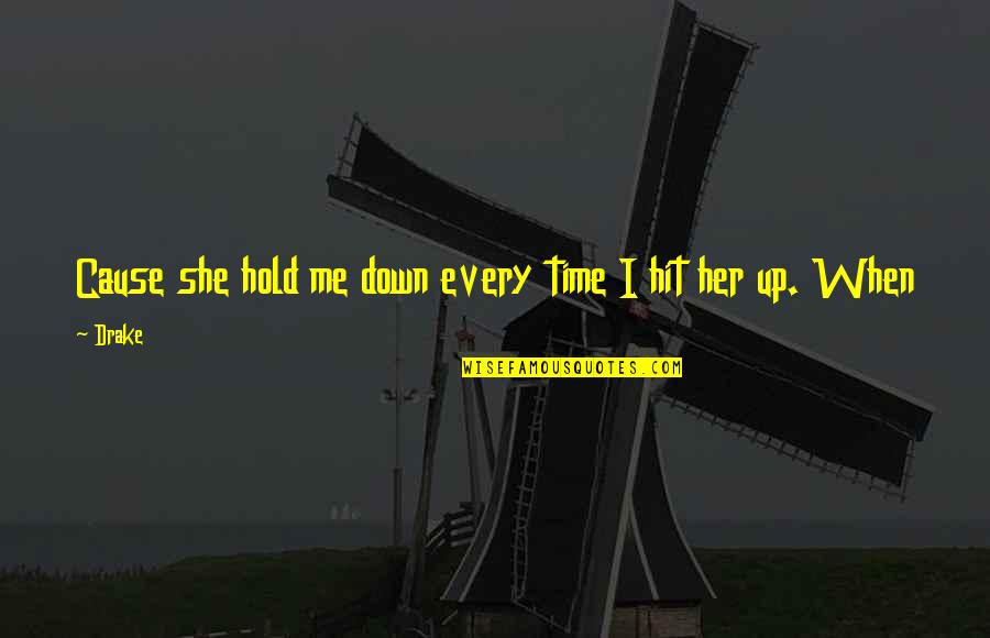 Mirla Castellano Quotes By Drake: Cause she hold me down every time I Mirla Castellano Quotes By Drake: Cause she hold me down every time I