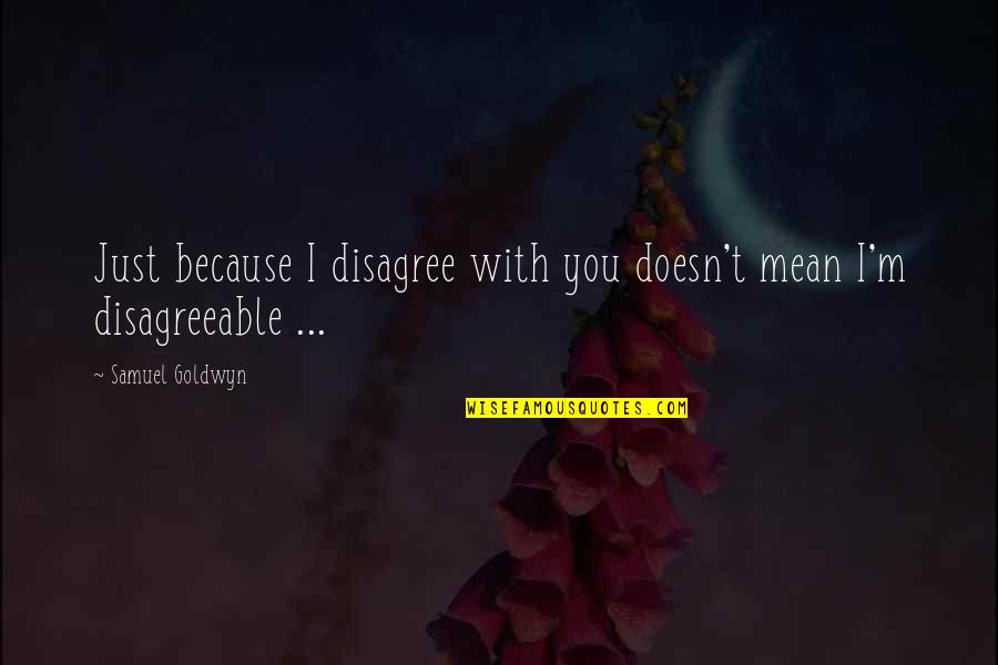 Mirlex Quotes By Samuel Goldwyn: Just because I disagree with you doesn't mean Mirlex Quotes By Samuel Goldwyn: Just because I disagree with you doesn't mean