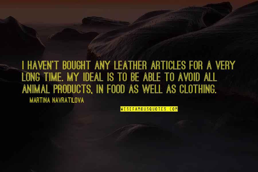 Mirlinda Gjeloshi Quotes By Martina Navratilova: I haven't bought any leather articles for a Mirlinda Gjeloshi Quotes By Martina Navratilova: I haven't bought any leather articles for a