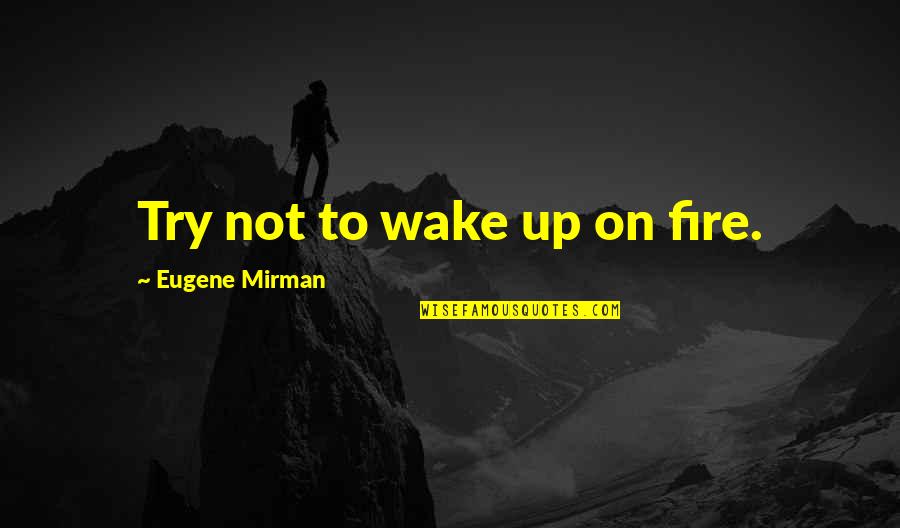 Mirman Quotes By Eugene Mirman: Try not to wake up on fire.