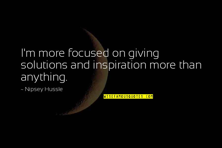 Miroase A Carantina Quotes By Nipsey Hussle: I'm more focused on giving solutions and inspiration