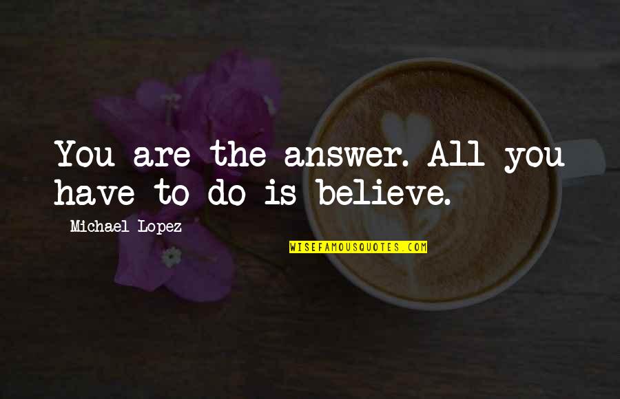 Miroir Deau Quotes By Michael Lopez: You are the answer. All you have to