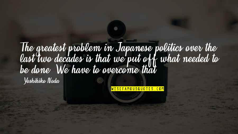 Mirojnick Lili Quotes By Yoshihiko Noda: The greatest problem in Japanese politics over the