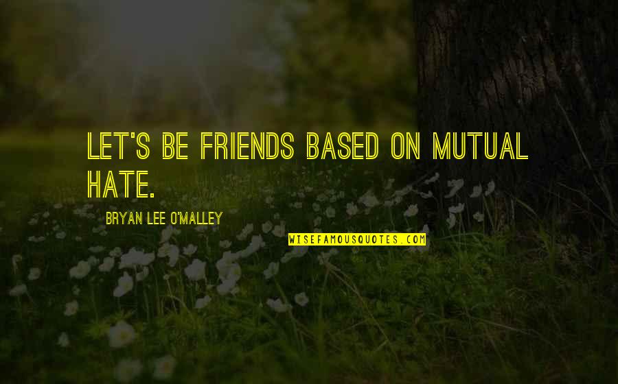 Miron Liquor Quotes By Bryan Lee O'Malley: Let's be friends based on mutual hate. Miron Liquor Quotes By Bryan Lee O'Malley: Let's be friends based on mutual hate.