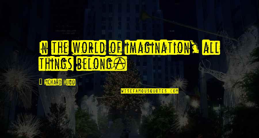 Miron Liquor Quotes By Richard Hugo: In the world of imagination, all things belong. Miron Liquor Quotes By Richard Hugo: In the world of imagination, all things belong.