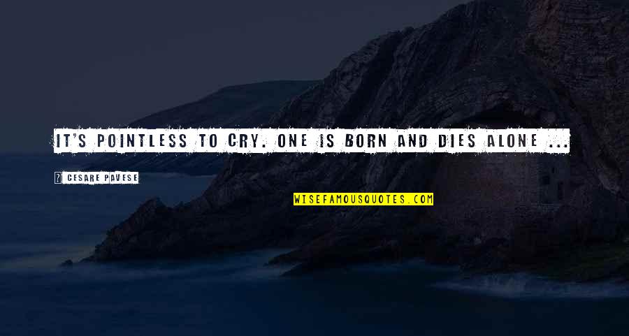 Mironer Y Quotes By Cesare Pavese: It's pointless to cry. One is born and Mironer Y Quotes By Cesare Pavese: It's pointless to cry. One is born and