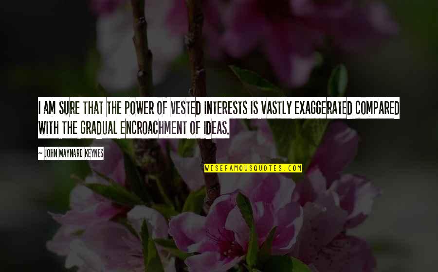Mironer Y Quotes By John Maynard Keynes: I am sure that the power of vested Mironer Y Quotes By John Maynard Keynes: I am sure that the power of vested