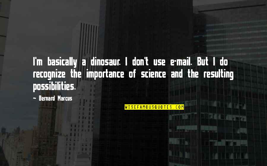 Mirosha Quotes By Bernard Marcus: I'm basically a dinosaur. I don't use e-mail. Mirosha Quotes By Bernard Marcus: I'm basically a dinosaur. I don't use e-mail.