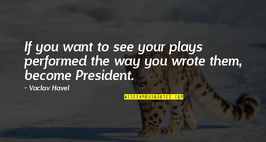 Miroshnik 2002 Quotes By Vaclav Havel: If you want to see your plays performed
