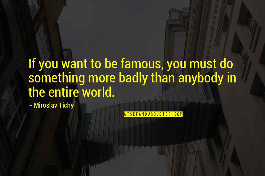 Miroslav Tichy Quotes By Miroslav Tichy: If you want to be famous, you must