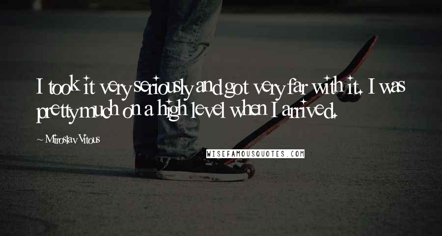 Miroslav Vitous quotes: I took it very seriously and got very far with it. I was pretty much on a high level when I arrived.