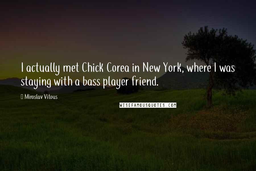 Miroslav Vitous quotes: I actually met Chick Corea in New York, where I was staying with a bass player friend.