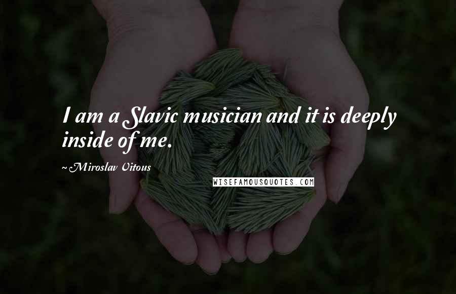 Miroslav Vitous quotes: I am a Slavic musician and it is deeply inside of me.