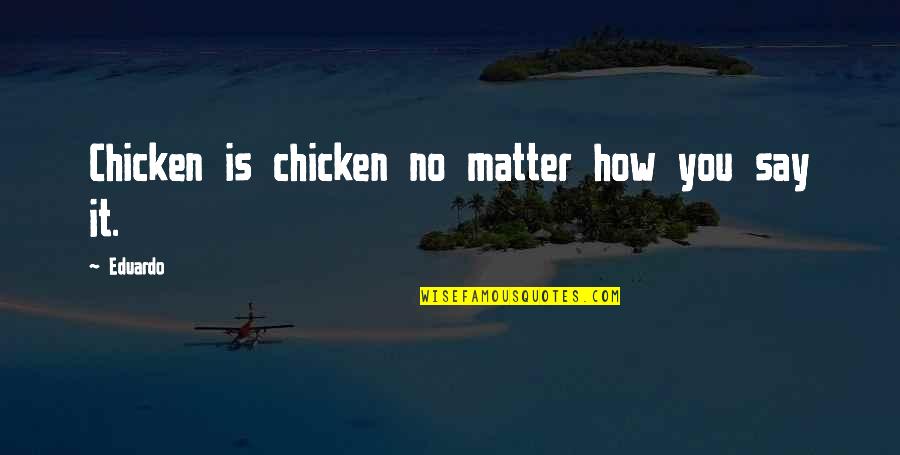 Miroslav Vitous Quotes By Eduardo: Chicken is chicken no matter how you say