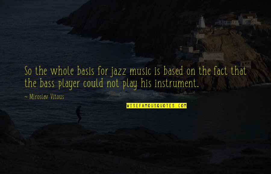Miroslav Vitous Quotes By Miroslav Vitous: So the whole basis for jazz music is Miroslav Vitous Quotes By Miroslav Vitous: So the whole basis for jazz music is