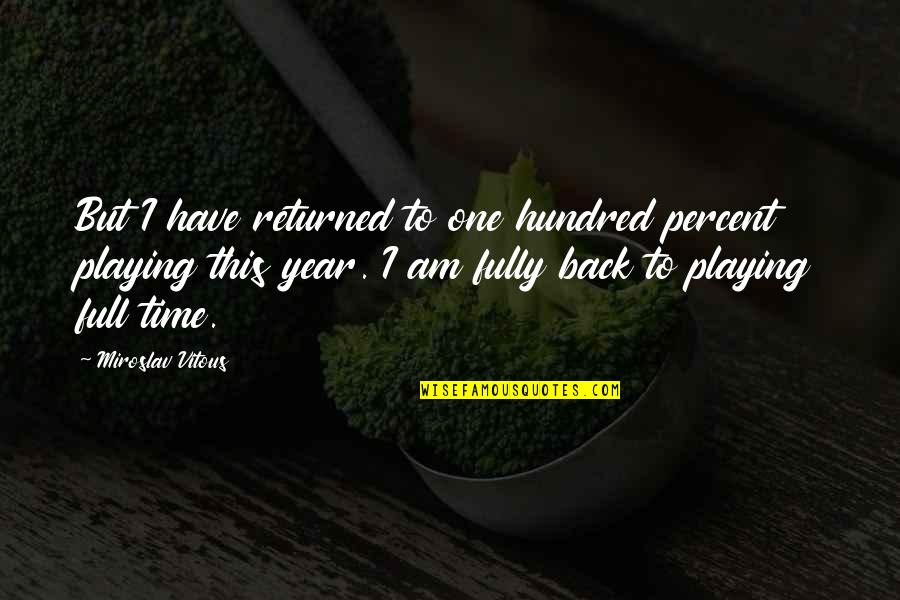 Miroslav Vitous Quotes By Miroslav Vitous: But I have returned to one hundred percent Miroslav Vitous Quotes By Miroslav Vitous: But I have returned to one hundred percent